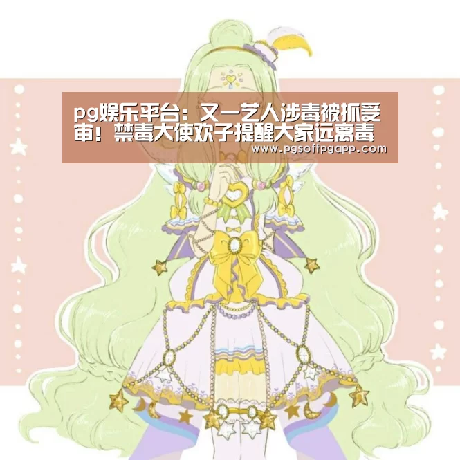 pg娱乐平台:又一艺人涉毒被抓受审!禁毒大使欢子提醒大家远离毒品(图1) pg电子入口