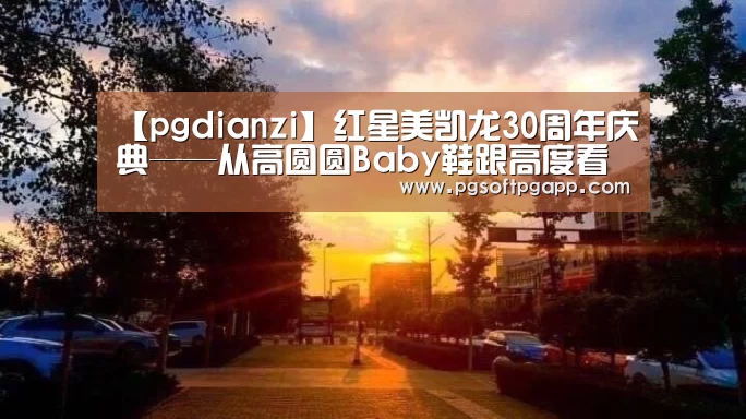 【pgdianzi】红星美凯龙30周年庆典——从高圆圆Baby鞋跟高度看女明星美裙下的暗战(图1) pg电子入口官网
