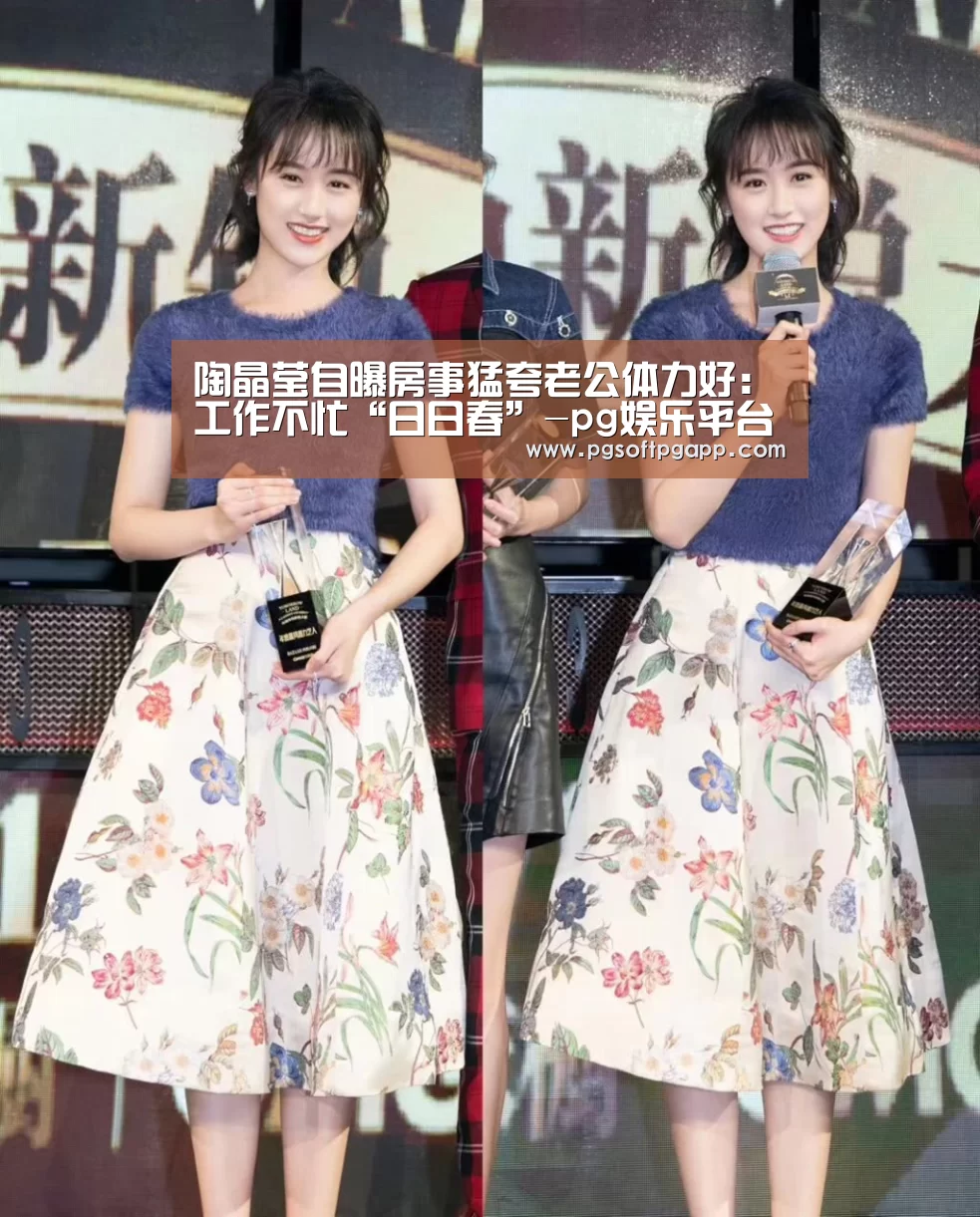 陶晶莹自曝房事猛夸老公体力好:工作不忙“日日春”-pg娱乐平台(图1) 陶晶莹自曝房事猛夸老公体力好:工作不忙“日日春”-pg娱乐平台(图1)