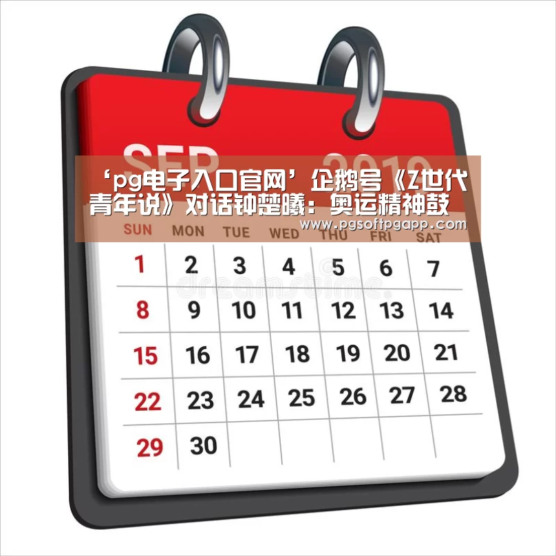 ‘pg电子入口官网’企鹅号《Z世代青年说》对话钟楚曦:奥运精神鼓舞自己拼尽全力(图3) pg电子入口官网