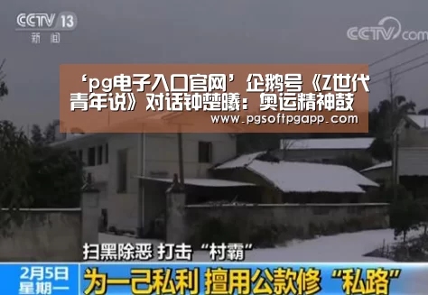 ‘pg电子入口官网’企鹅号《Z世代青年说》对话钟楚曦:奥运精神鼓舞自己拼尽全力(图4) ‘pg电子入口官网’企鹅号《Z世代青年说》对话钟楚曦:奥运精神鼓舞自己拼尽全力(图4)